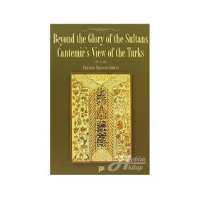BEYOND THE GLORY OF THE SULTANS CANTEMIR'S VIEW OF THE TURKS - EUGENIA POPESCU-JUDETZ