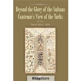 BEYOND THE GLORY OF THE SULTANS CANTEMIR'S VIEW OF THE TURKS - EUGENIA POPESCU-JUDETZ