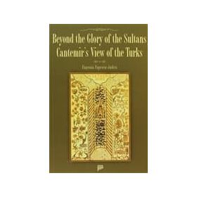 BEYOND THE GLORY OF THE SULTANS CANTEMIR'S VIEW OF THE TURKS - EUGENIA POPESCU-JUDETZ