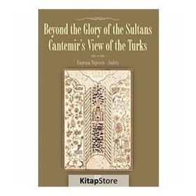 BEYOND THE GLORY OF THE SULTANS CANTEMIR'S VIEW OF THE TURKS - EUGENIA POPESCU-JUDETZ