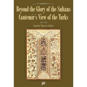 BEYOND THE GLORY OF THE SULTANS CANTEMIR'S VIEW OF THE TURKS - EUGENIA POPESCU-JUDETZ