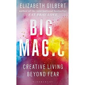 Big Magic How to Live a Creative Life and Let Go of Your Fear