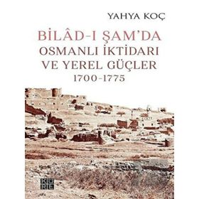 Bilad-ı Şam'da Osmanlı İktidarı ve Yerel Güçler 1700-1775 Yahya Koç