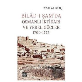 Bilad-ı Şam'da Osmanlı İktidarı ve Yerel Güçler 1700-1775 Yahya Koç