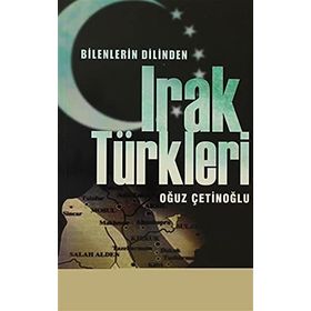 BILENLERIN DILINDEN IRAK TÜRKLERİ - OĞUZ ÇETİNOĞLU
