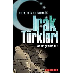 BILENLERIN DILINDEN IRAK TÜRKLERİ - OĞUZ ÇETİNOĞLU