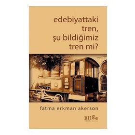 Bilge Kültür Sanat Edebiyattaki Tren Şu Bildiğimiz Tren mi?