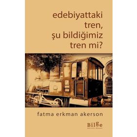 Bilge Kültür Sanat Edebiyattaki Tren Şu Bildiğimiz Tren mi?
