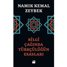 Bilgi Çağında Türkçülüğün Esasları - Namık Kemal Zeybek