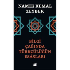 Bilgi Çağında Türkçülüğün Esasları - Namık Kemal Zeybek