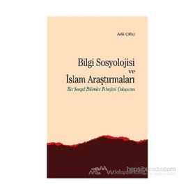 Bilgi Sosyolojisi Ve İslam Araştırmaları - Adil Çiftçi
