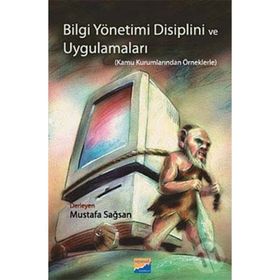 BILGI YÖNETİMİ DISIPLINI VE UYGULAMALARI KAMU KURUMLARINDAN ÖRNEKLERLE - MUSTAFA SAĞSAN