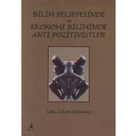 Bilim Felsefesinde ve Ekonomi Biliminde Anti Pozitivistler - Sıtkı Selim Dolanay