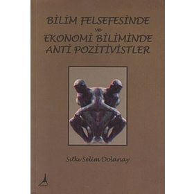 Bilim Felsefesinde ve Ekonomi Biliminde Anti Pozitivistler - Sıtkı Selim Dolanay