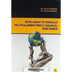 Bilim, Sanayi ve Teknoloji Politikalarının Yerele Yansıması İzmir Örneği - Rasim Akpınar Canan Arıkbay
