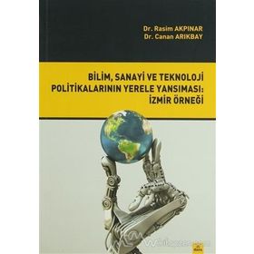 Bilim, Sanayi ve Teknoloji Politikalarının Yerele Yansıması İzmir Örneği - Rasim Akpınar Canan Arıkbay