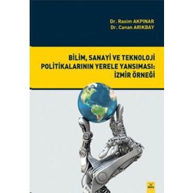 Bilim, Sanayi ve Teknoloji Politikalarının Yerele Yansıması İzmir Örneği - Rasim Akpınar Canan Arıkbay