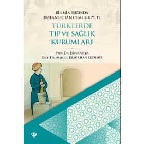 Bilimin Işığında Başlangıçtan Cumhuriyete Türklerde Tıp ve Sağlık Kurumları - Türkiye Diyanet Vakfı Yayınları