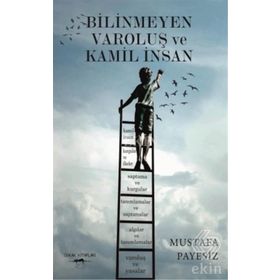 Bilinmeyen Varoluş ve Kamil İnsan - Mustafa Payesiz