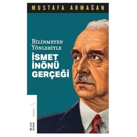 Bilinmeyen Yönleriyle İsmet İnönü Gerçeği - Mustafa Armağan