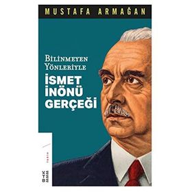 Bilinmeyen Yönleriyle İsmet İnönü Gerçeği - Mustafa Armağan