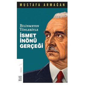 Bilinmeyen Yönleriyle İsmet İnönü Gerçeği - Mustafa Armağan