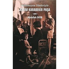 Bilinmeyen Yönleriyle Kazım Karabekir Paşa - Abdullah Eken