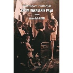 Bilinmeyen Yönleriyle Kazım Karabekir Paşa - Abdullah Eken