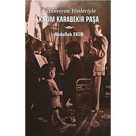 Bilinmeyen Yönleriyle Kazım Karabekir Paşa - Abdullah Eken