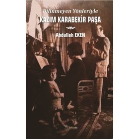 Bilinmeyen Yönleriyle Kazım Karabekir Paşa - Abdullah Eken