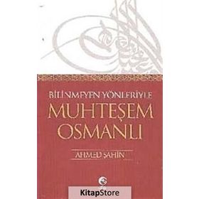 BILINMEYEN YÖNLERİYLE MUHTEŞEM OSMANLI - AHMET ŞAHİN