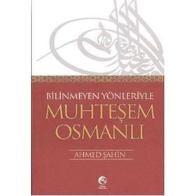BILINMEYEN YÖNLERİYLE MUHTEŞEM OSMANLI - AHMET ŞAHİN