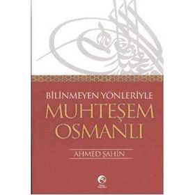 BILINMEYEN YÖNLERİYLE MUHTEŞEM OSMANLI - AHMET ŞAHİN
