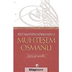 BILINMEYEN YÖNLERİYLE MUHTEŞEM OSMANLI - AHMET ŞAHİN