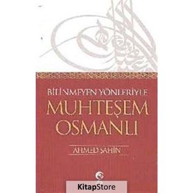 BILINMEYEN YÖNLERİYLE MUHTEŞEM OSMANLI - AHMET ŞAHİN