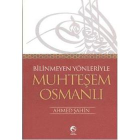 BILINMEYEN YÖNLERİYLE MUHTEŞEM OSMANLI - AHMET ŞAHİN