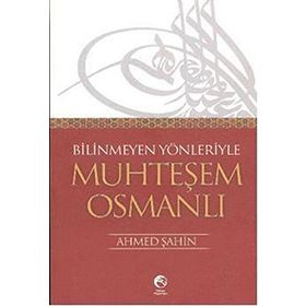BILINMEYEN YÖNLERİYLE MUHTEŞEM OSMANLI - AHMET ŞAHİN
