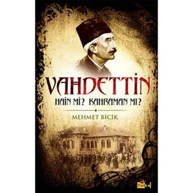 BILINMEYEN YÖNLERİYLE VAHDETTIN HAIN MI? KAHRAMAN MI? - MEHMET BICIK
