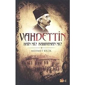 BILINMEYEN YÖNLERİYLE VAHDETTIN HAIN MI? KAHRAMAN MI? - MEHMET BICIK