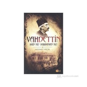 BILINMEYEN YÖNLERİYLE VAHDETTIN HAIN MI? KAHRAMAN MI? - MEHMET BICIK
