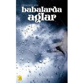 BILMEZSINIZ AMA BABALAR DA AĞLAR - SINAN YAĞMUR