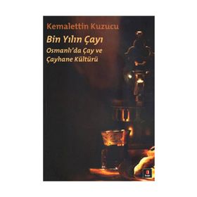 BIN YILIN ÇAYI OSMANLI'DA ÇAY VE ÇAYHANE KÜLTÜRÜ - KEMALETTIN KUZUCU