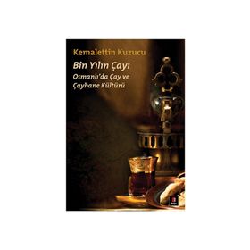 BIN YILIN ÇAYI OSMANLI'DA ÇAY VE ÇAYHANE KÜLTÜRÜ - KEMALETTIN KUZUCU