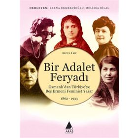 BIR ADALET FERYADI OSMANLI'DAN TÜRKİYE'YE BEŞ ERMENI FEMINIST YAZAR 1862-1933 - ANJEL SELVER ÇEKEM