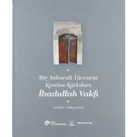 Bir Ankaralı Tüccarın Kentine Katkıları - İbadullah Vakfı - Ali Kılcı