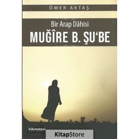 Bir Arap Dahisi Muğire B. Şu'be - Ömer Aktaş