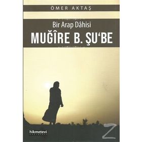 Bir Arap Dahisi Muğire B. Şu'be - Ömer Aktaş