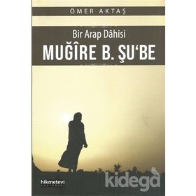 Bir Arap Dahisi Muğire B. Şu'be - Ömer Aktaş