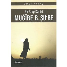 Bir Arap Dahisi Muğire B. Şu'be - Ömer Aktaş