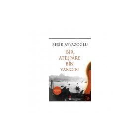 Bir Ateşpare Bin Yangın - Beşir Ayvazoğlu